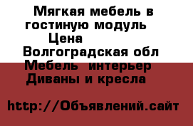 Мягкая мебель в гостиную модуль  › Цена ­ 20 000 - Волгоградская обл. Мебель, интерьер » Диваны и кресла   